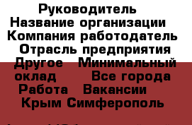 Руководитель › Название организации ­ Компания-работодатель › Отрасль предприятия ­ Другое › Минимальный оклад ­ 1 - Все города Работа » Вакансии   . Крым,Симферополь